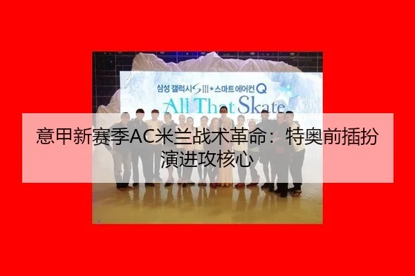 意甲新赛季AC米兰战术革命：特奥前插扮演进攻核心