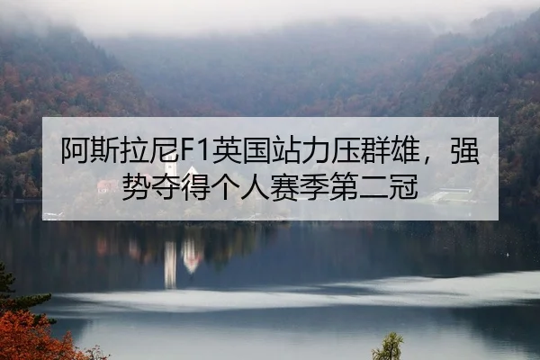 阿斯拉尼F1英国站力压群雄，强势夺得个人赛季第二冠